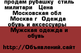 продам рубашку  стиль милитари › Цена ­ 1 000 - Московская обл., Москва г. Одежда, обувь и аксессуары » Мужская одежда и обувь   